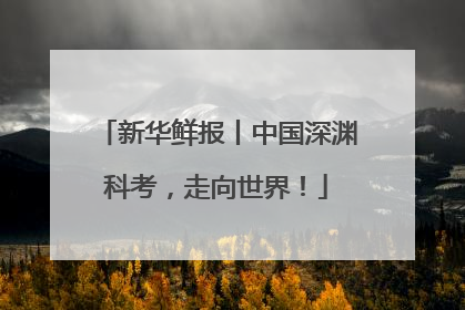 新华鲜报丨中国深渊科考，走向世界！